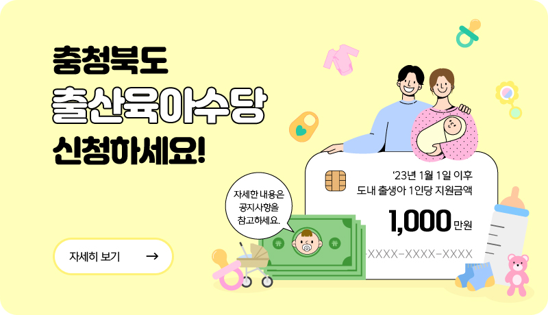 충청북도 출산육아수당 신청하세요!
- '23년 1월 1일 이후 도내 출생아 1인당 지원금액 1,000만원/
- 자세한 내용은 공지사항을 참고하세요/자세히 보기