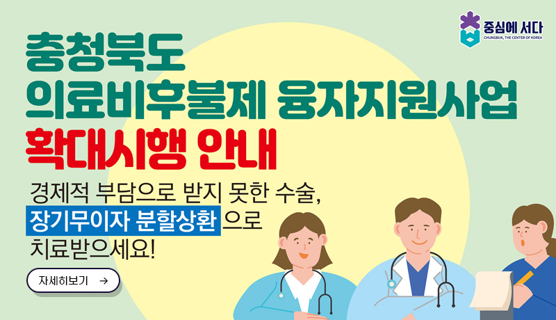 충청북도 의료비후불제 융자지원사업 확대시행 안내
/경제적 부담으로 받지 못한 수술, 장기무이자 분활상환으로 치료받으세요!
/자세히보기